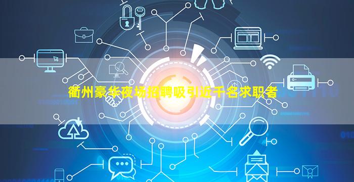 衢州豪华夜场招聘吸引近千名求职者
